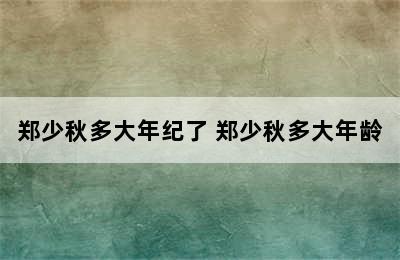 郑少秋多大年纪了 郑少秋多大年龄